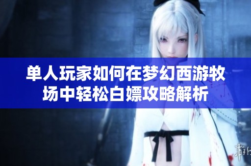 单人玩家如何在梦幻西游牧场中轻松白嫖攻略解析
