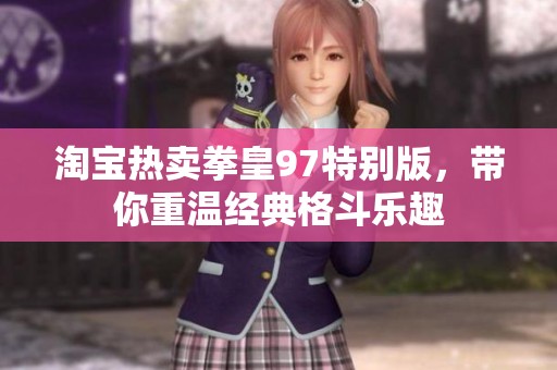 淘宝热卖拳皇97特别版，带你重温经典格斗乐趣