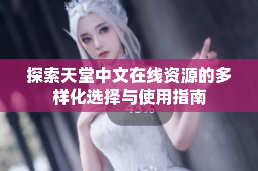 探索天堂中文在线资源的多样化选择与使用指南