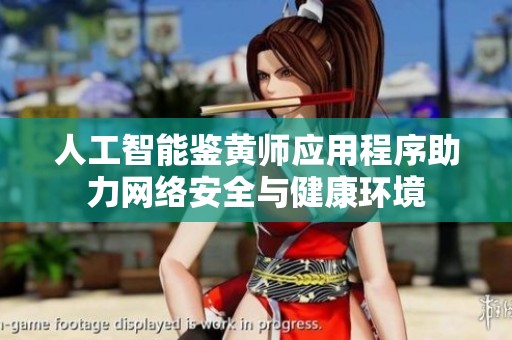 人工智能鉴黄师应用程序助力网络安全与健康环境