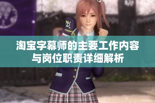 淘宝字幕师的主要工作内容与岗位职责详细解析