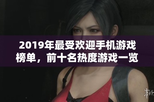 2019年最受欢迎手机游戏榜单,前十名热度游戏一览 2019年最受欢迎手机游戏榜单,前十名热度游戏一览