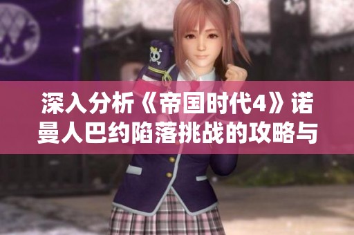 深入分析《帝国时代4》诺曼人巴约陷落挑战的攻略与战役策略