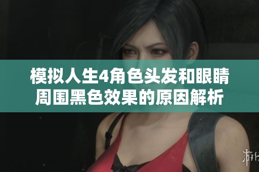 模拟人生4角色头发和眼睛周围黑色效果的原因解析