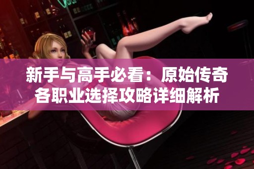 新手与高手必看：原始传奇各职业选择攻略详细解析