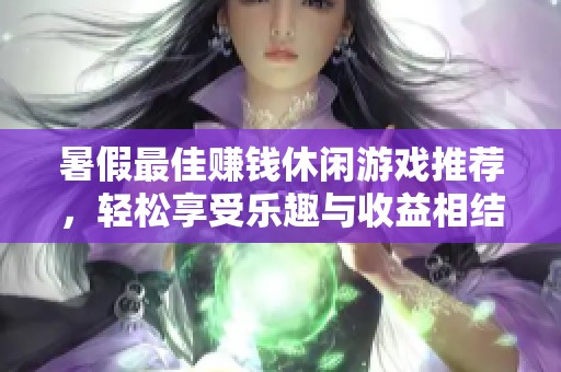 暑假最佳赚钱休闲游戏推荐，轻松享受乐趣与收益相结合