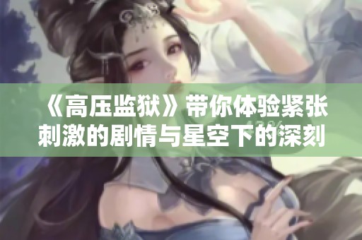 《高压监狱》带你体验紧张刺激的剧情与星空下的深刻思考