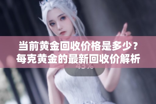 当前黄金回收价格是多少？每克黄金的最新回收价解析