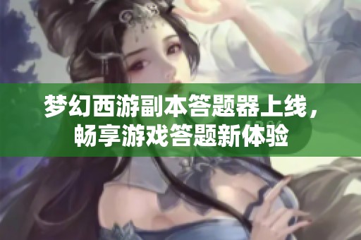 梦幻西游副本答题器上线，畅享游戏答题新体验