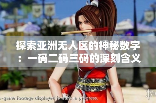 探索亚洲无人区的神秘数字：一码二码三码的深刻含义与启示