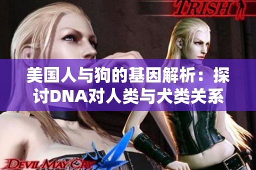 美国人与狗的基因解析：探讨DNA对人类与犬类关系的影响