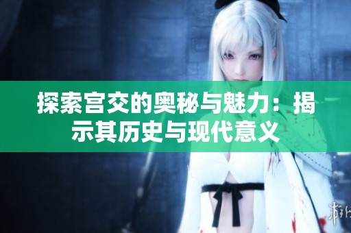 探索宫交的奥秘与魅力：揭示其历史与现代意义