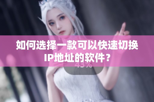 如何选择一款可以快速切换IP地址的软件？