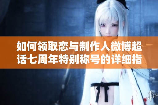 如何领取恋与制作人微博超话七周年特别称号的详细指南