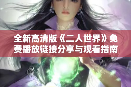 全新高清版《二人世界》免费播放链接分享与观看指南