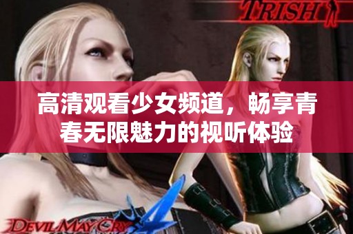 高清观看少女频道，畅享青春无限魅力的视听体验
