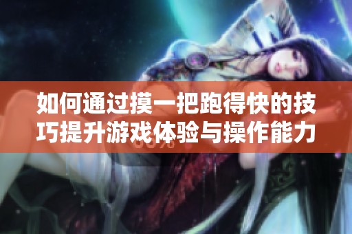 如何通过摸一把跑得快的技巧提升游戏体验与操作能力