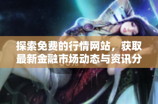 探索免费的行情网站，获取最新金融市场动态与资讯分享
