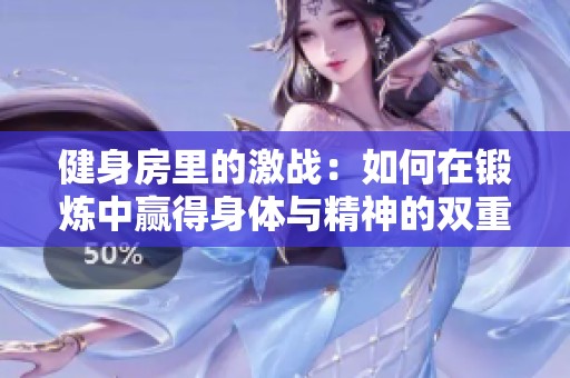 健身房里的激战：如何在锻炼中赢得身体与精神的双重胜利