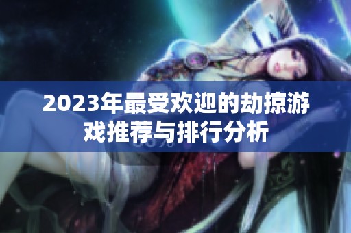 2023年最受欢迎的劫掠游戏推荐与排行分析
