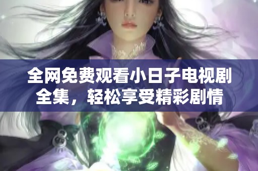 全网免费观看小日子电视剧全集，轻松享受精彩剧情
