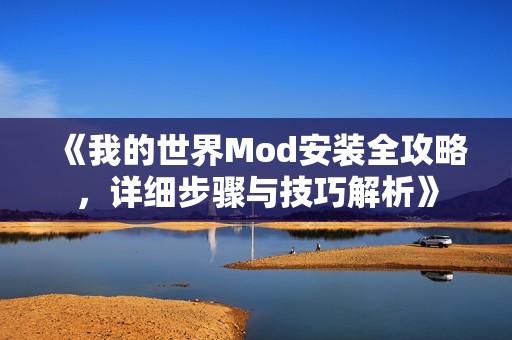 《我的世界Mod安装全攻略，详细步骤与技巧解析》