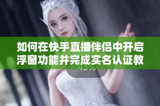 如何在快手直播伴侣中开启浮窗功能并完成实名认证教程