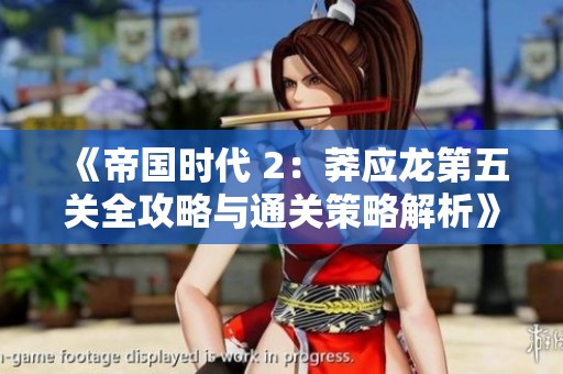 《帝国时代 2：莽应龙第五关全攻略与通关策略解析》