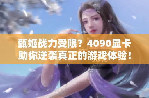 甄姬战力受限？4090显卡助你逆袭真正的游戏体验！