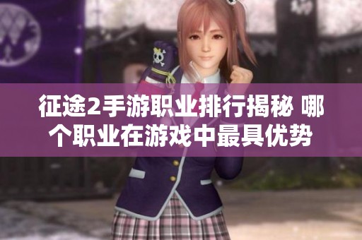 征途2手游职业排行揭秘 哪个职业在游戏中最具优势