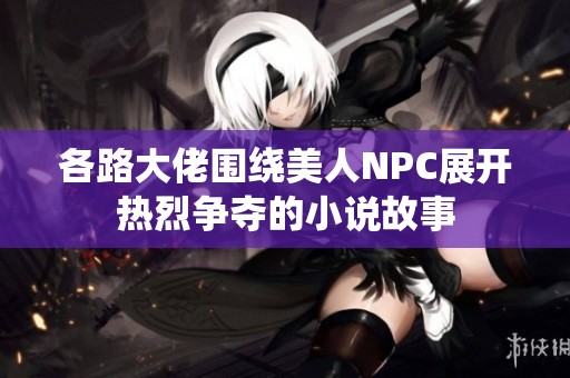各路大佬围绕美人NPC展开热烈争夺的小说故事