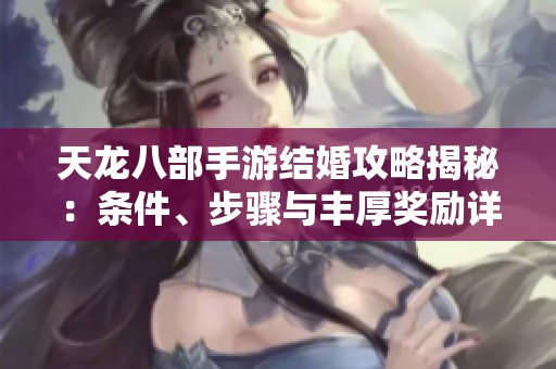 天龙八部手游结婚攻略揭秘：条件、步骤与丰厚奖励详解