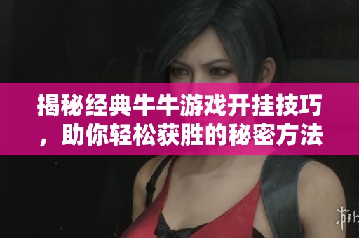 揭秘经典牛牛游戏开挂技巧，助你轻松获胜的秘密方法