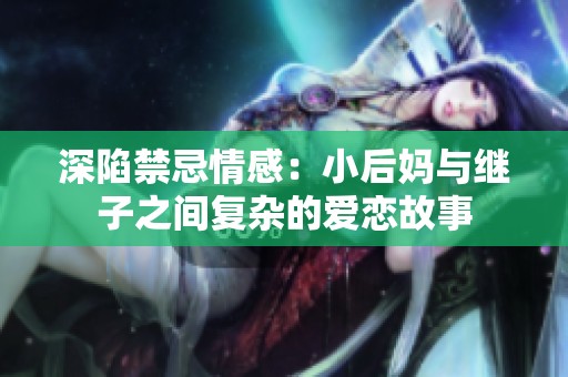 深陷禁忌情感：小后妈与继子之间复杂的爱恋故事