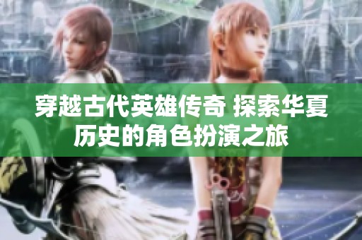 穿越古代英雄传奇 探索华夏历史的角色扮演之旅