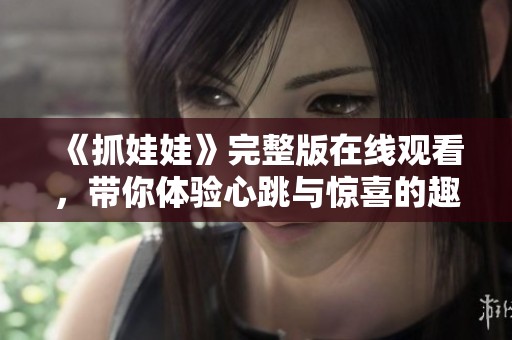 《抓娃娃》完整版在线观看，带你体验心跳与惊喜的趣味之旅！