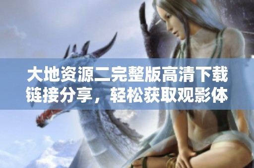 大地资源二完整版高清下载链接分享，轻松获取观影体验