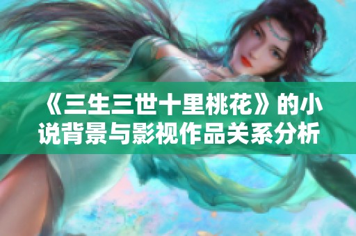 《三生三世十里桃花》的小说背景与影视作品关系分析