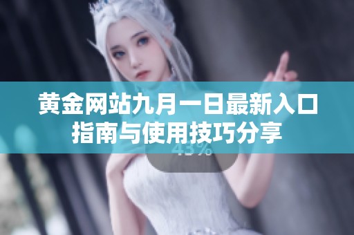 黄金网站九月一日最新入口指南与使用技巧分享