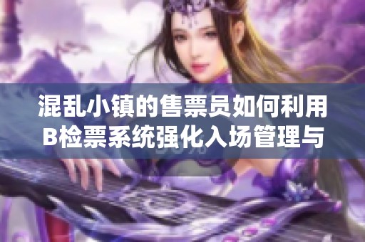 混乱小镇的售票员如何利用B检票系统强化入场管理与秩序维护