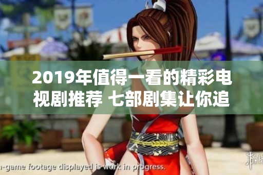 2019年值得一看的精彩电视剧推荐 七部剧集让你追不停