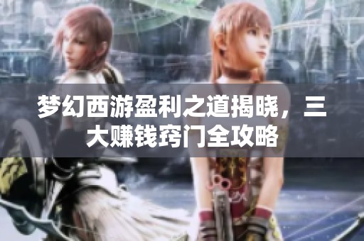 梦幻西游盈利之道揭晓，三大赚钱窍门全攻略