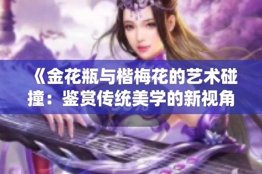 《金花瓶与楷梅花的艺术碰撞：鉴赏传统美学的新视角》