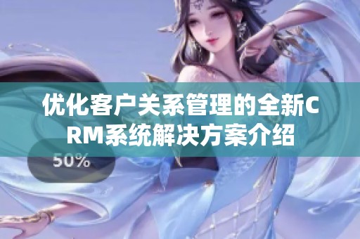 优化客户关系管理的全新CRM系统解决方案介绍
