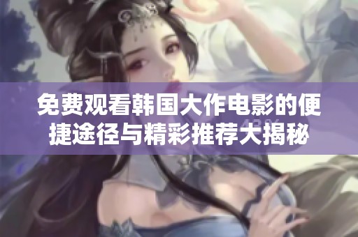 免费观看韩国大作电影的便捷途径与精彩推荐大揭秘