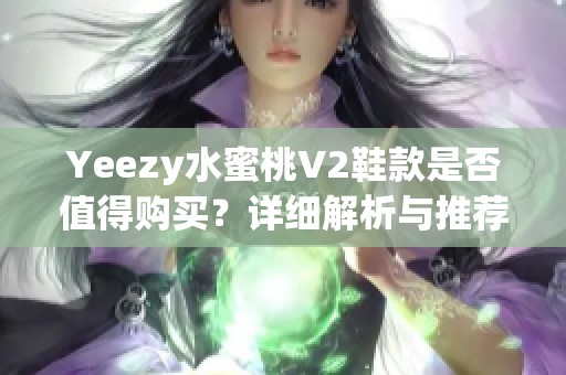Yeezy水蜜桃V2鞋款是否值得购买？详细解析与推荐意见