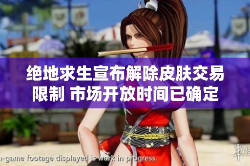 绝地求生宣布解除皮肤交易限制 市场开放时间已确定