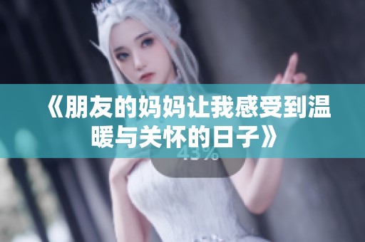 《朋友的妈妈让我感受到温暖与关怀的日子》
