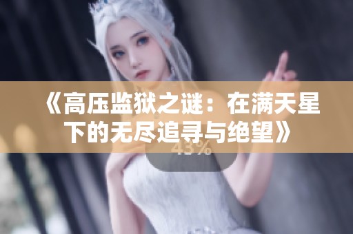 《高压监狱之谜：在满天星下的无尽追寻与绝望》