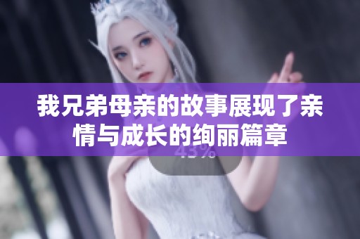 我兄弟母亲的故事展现了亲情与成长的绚丽篇章